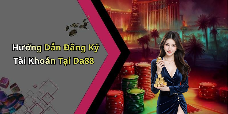 Hướng Dẫn Đăng Ký Tài Khoản Tại Da88