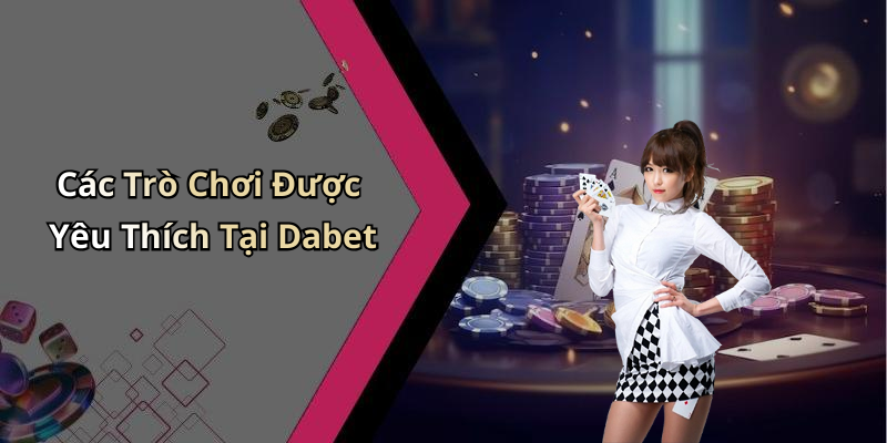 Các Trò Chơi Được Yêu Thích Tại Dabet
