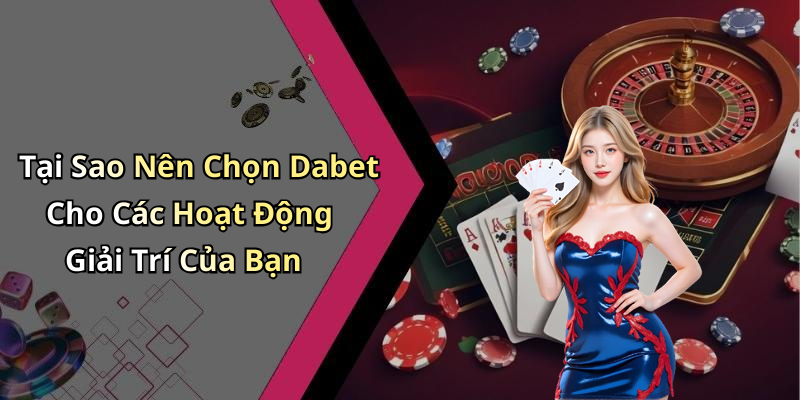 Tại Sao Nên Chọn Dabet Cho Các Hoạt Động Giải Trí Của Bạn