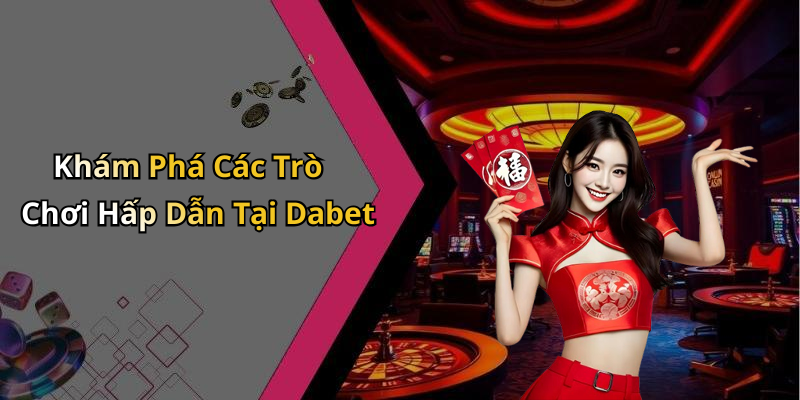 Khám Phá Các Trò Chơi Hấp Dẫn Tại Dabet