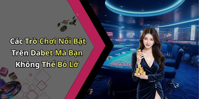 Các Trò Chơi Nổi Bật Trên Dabet Mà Bạn Không Thể Bỏ Lỡ