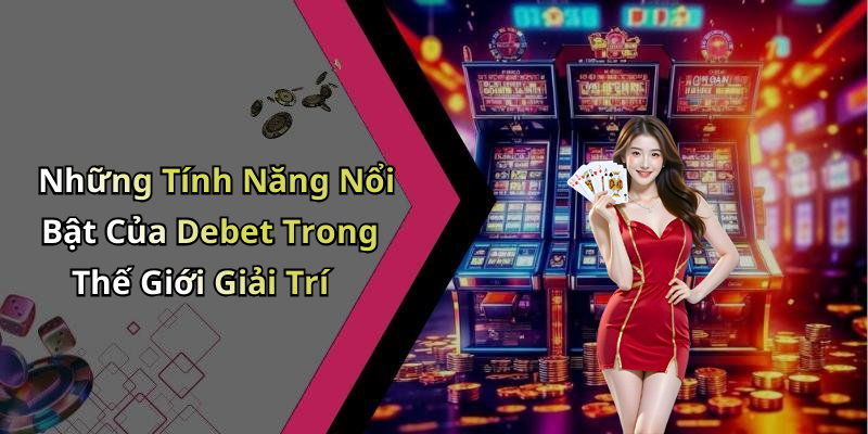 Những Tính Năng Nổi Bật Của Debet Trong Thế Giới Giải Trí