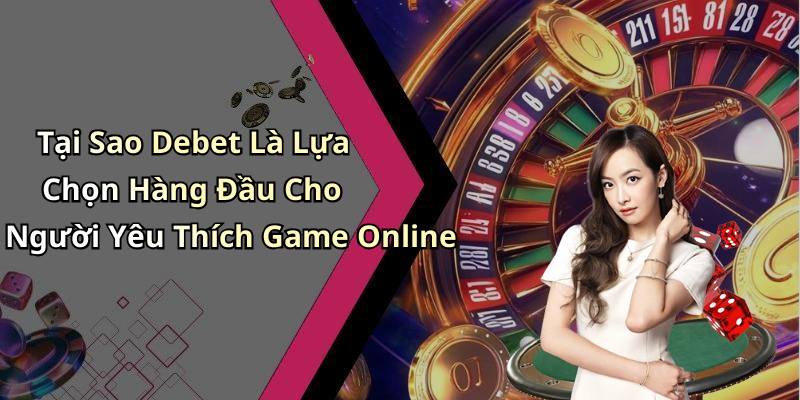 Tại Sao Debet Là Lựa Chọn Hàng Đầu Cho Người Yêu Thích Game Online