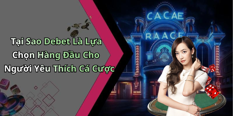 Tại Sao Debet Là Lựa Chọn Hàng Đầu Cho Người Yêu Thích Cá Cược