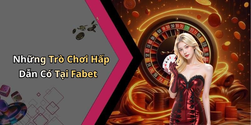 Những Trò Chơi Hấp Dẫn Có Tại Fabet