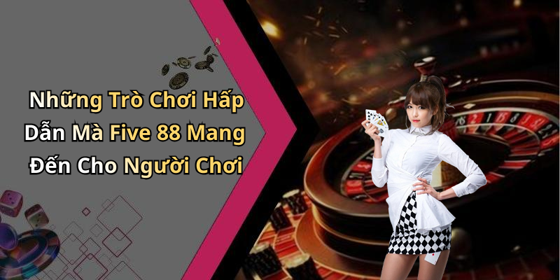 Những Trò Chơi Hấp Dẫn Mà Five 88 Mang Đến Cho Người Chơi