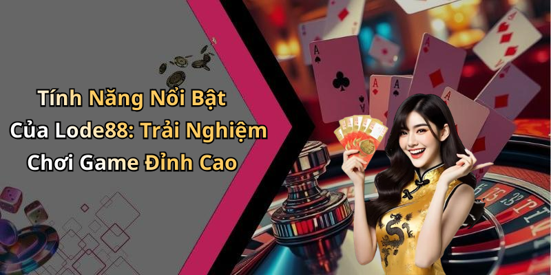 Tính Năng Nổi Bật Của Lode88: Trải Nghiệm Chơi Game Đỉnh Cao