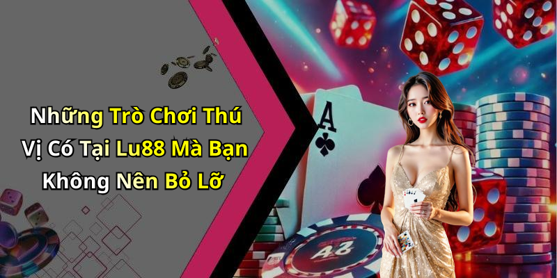 Những Trò Chơi Thú Vị Có Tại Lu88 Mà Bạn Không Nên Bỏ Lỡ