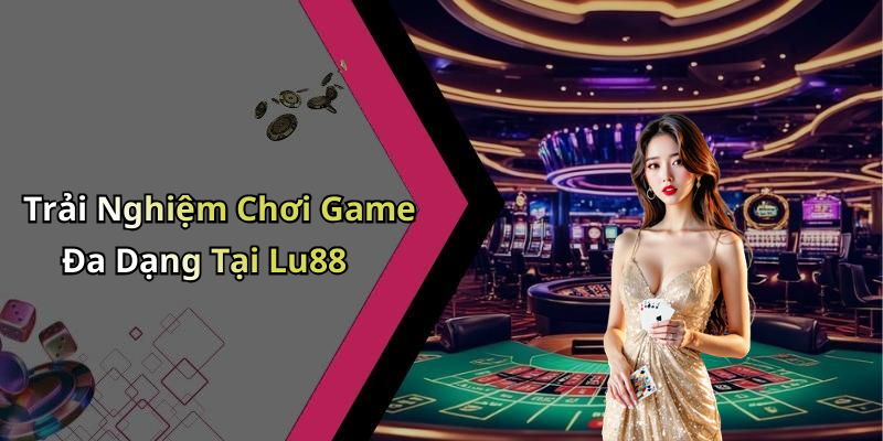 Trải Nghiệm Chơi Game Đa Dạng Tại Lu88