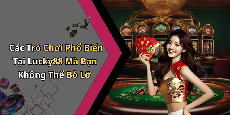Các Trò Chơi Phổ Biến Tại Lucky88 Mà Bạn Không Thể Bỏ Lỡ