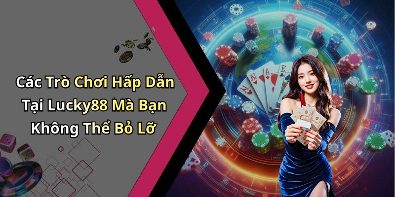 Các Trò Chơi Hấp Dẫn Tại Lucky88 Mà Bạn Không Thể Bỏ Lỡ