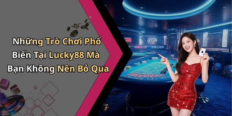 Những Trò Chơi Phổ Biến Tại Lucky88 Mà Bạn Không Nên Bỏ Qua