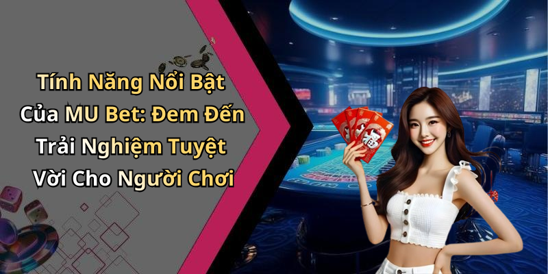 Tính Năng Nổi Bật Của MU Bet: Đem Đến Trải Nghiệm Tuyệt Vời Cho Người Chơi