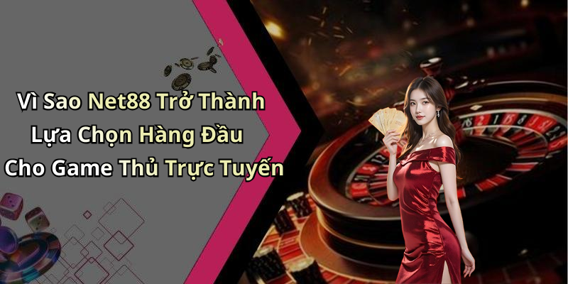Vì Sao Net88 Trở Thành Lựa Chọn Hàng Đầu Cho Game Thủ Trực Tuyến