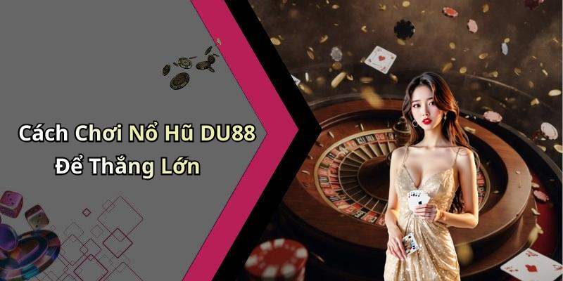 Cách Chơi Nổ Hũ DU88 Để Thắng Lớn