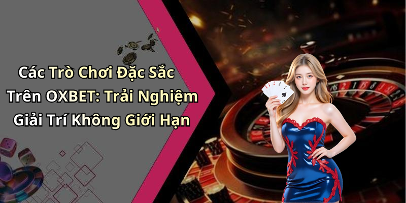 Các Trò Chơi Đặc Sắc Trên OXBET: Trải Nghiệm Giải Trí Không Giới Hạn