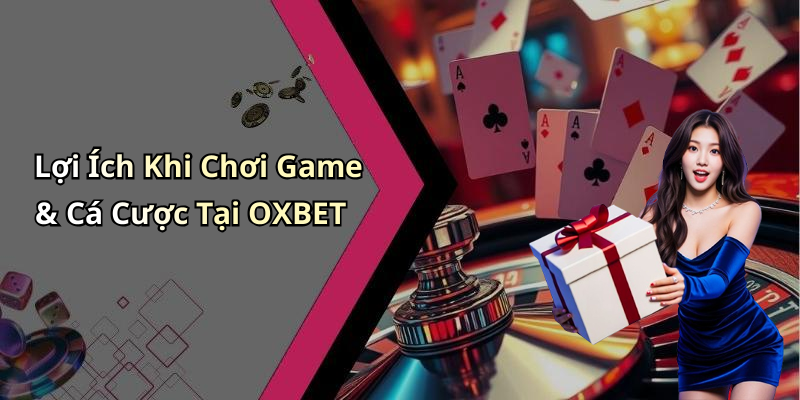 Lợi Ích Khi Chơi Game & Cá Cược Tại OXBET