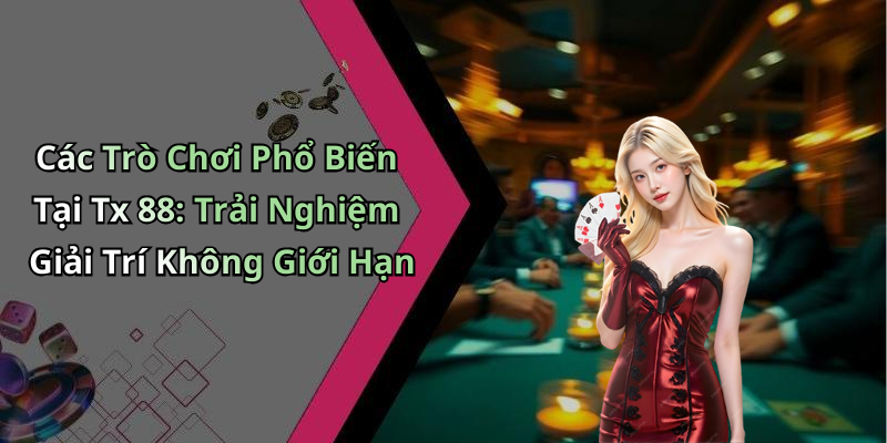 Các Trò Chơi Phổ Biến Tại Tx 88: Trải Nghiệm Giải Trí Không Giới Hạn