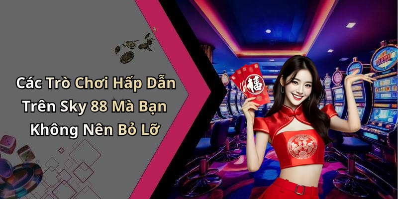 Các Trò Chơi Hấp Dẫn Trên Sky 88 Mà Bạn Không Nên Bỏ Lỡ