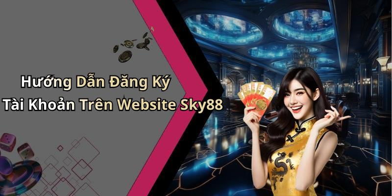 Hướng Dẫn Đăng Ký Tài Khoản Trên Website Sky88