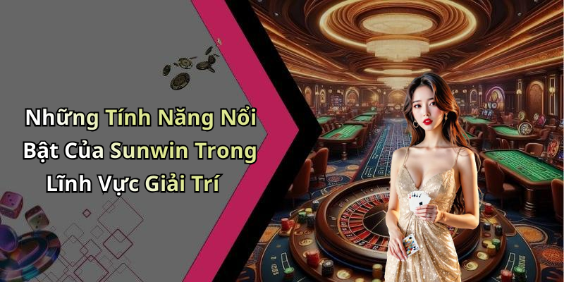 Những Tính Năng Nổi Bật Của Sunwin Trong Lĩnh Vực Giải Trí