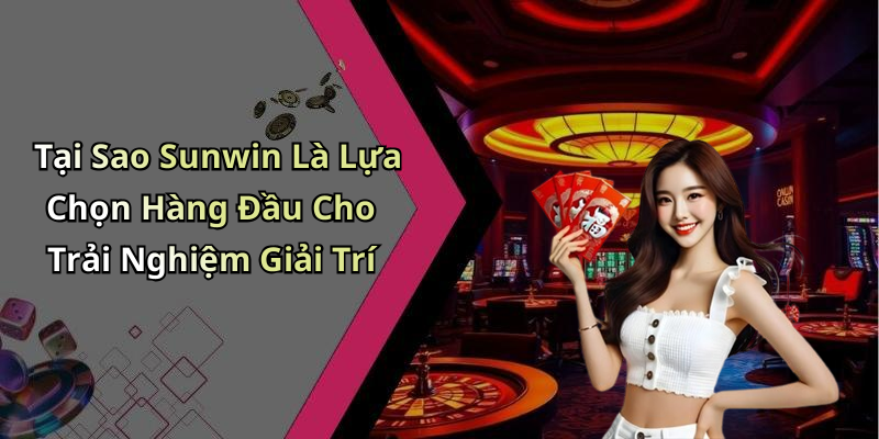 Tại Sao Sunwin Là Lựa Chọn Hàng Đầu Cho Trải Nghiệm Giải Trí