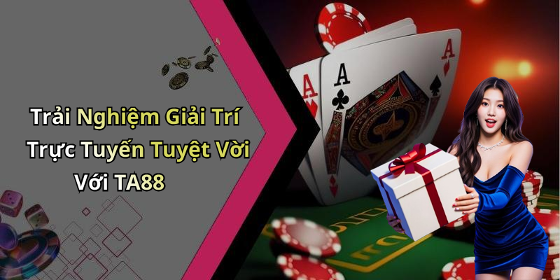 Trải Nghiệm Giải Trí Trực Tuyến Tuyệt Vời Với TA88