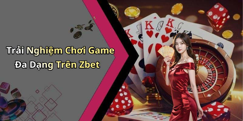 Trải Nghiệm Chơi Game Đa Dạng Trên Zbet